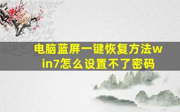 电脑蓝屏一键恢复方法win7怎么设置不了密码