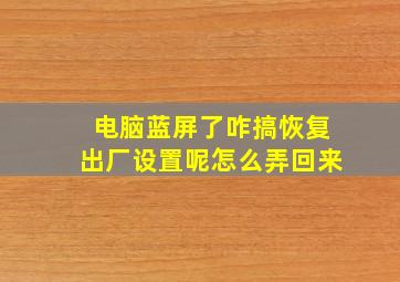 电脑蓝屏了咋搞恢复出厂设置呢怎么弄回来