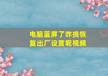 电脑蓝屏了咋搞恢复出厂设置呢视频