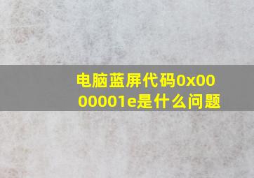 电脑蓝屏代码0x0000001e是什么问题