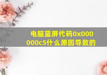 电脑蓝屏代码0x000000c5什么原因导致的