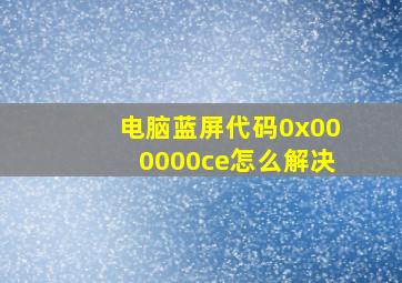 电脑蓝屏代码0x000000ce怎么解决