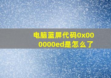 电脑蓝屏代码0x000000ed是怎么了