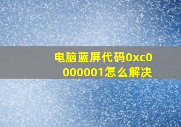 电脑蓝屏代码0xc0000001怎么解决