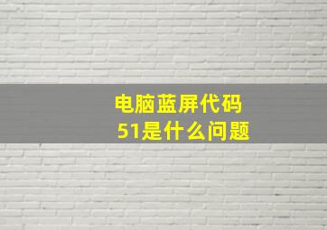 电脑蓝屏代码51是什么问题