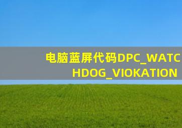 电脑蓝屏代码DPC_WATCHDOG_VIOKATION