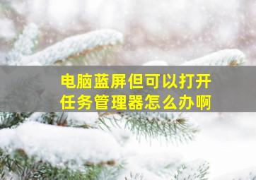 电脑蓝屏但可以打开任务管理器怎么办啊