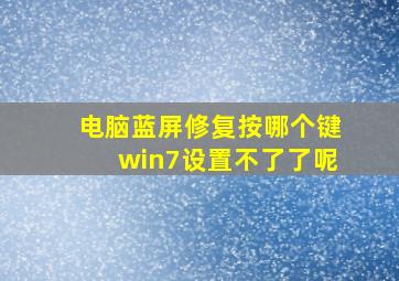 电脑蓝屏修复按哪个键win7设置不了了呢