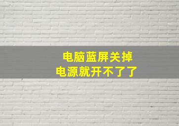 电脑蓝屏关掉电源就开不了了