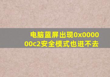 电脑蓝屏出现0x000000c2安全模式也进不去