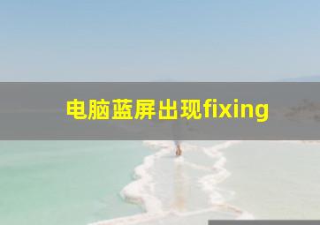 电脑蓝屏出现fixing