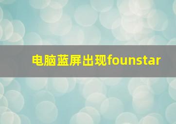 电脑蓝屏出现founstar