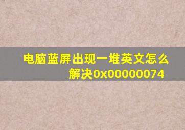 电脑蓝屏出现一堆英文怎么解决0x00000074