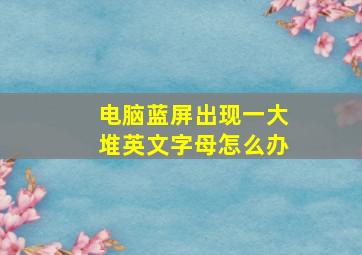 电脑蓝屏出现一大堆英文字母怎么办