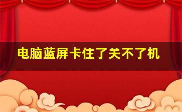 电脑蓝屏卡住了关不了机