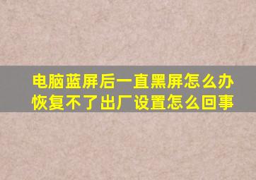 电脑蓝屏后一直黑屏怎么办恢复不了出厂设置怎么回事