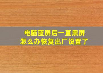 电脑蓝屏后一直黑屏怎么办恢复出厂设置了