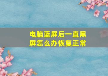 电脑蓝屏后一直黑屏怎么办恢复正常