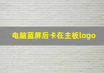 电脑蓝屏后卡在主板logo