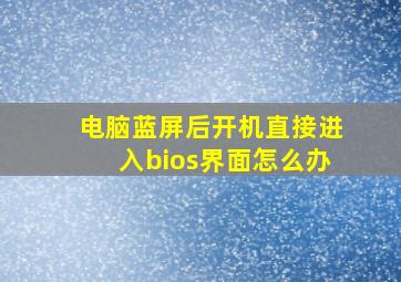 电脑蓝屏后开机直接进入bios界面怎么办