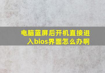 电脑蓝屏后开机直接进入bios界面怎么办啊