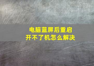 电脑蓝屏后重启开不了机怎么解决