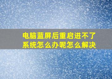 电脑蓝屏后重启进不了系统怎么办呢怎么解决