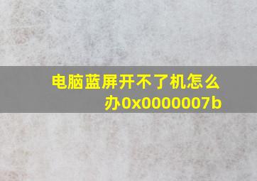 电脑蓝屏开不了机怎么办0x0000007b