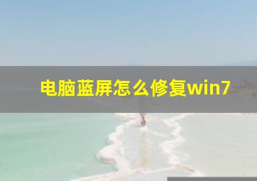 电脑蓝屏怎么修复win7