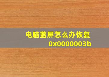 电脑蓝屏怎么办恢复0x0000003b