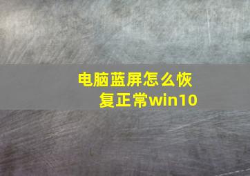 电脑蓝屏怎么恢复正常win10