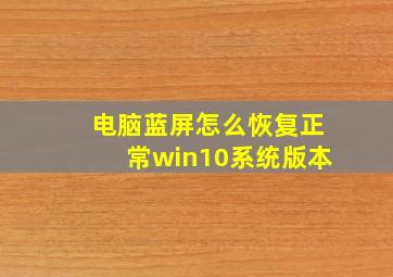 电脑蓝屏怎么恢复正常win10系统版本