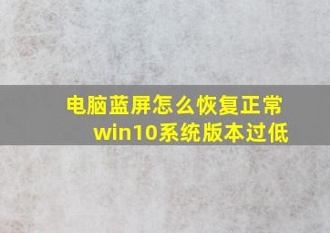 电脑蓝屏怎么恢复正常win10系统版本过低