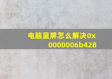 电脑蓝屏怎么解决0x0000006b428