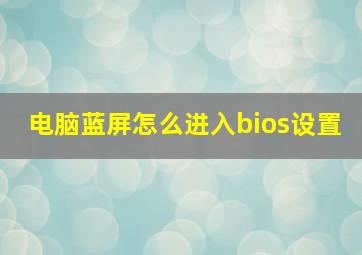 电脑蓝屏怎么进入bios设置