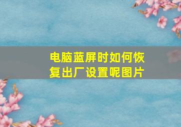 电脑蓝屏时如何恢复出厂设置呢图片