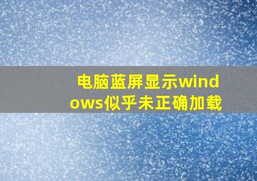 电脑蓝屏显示windows似乎未正确加载