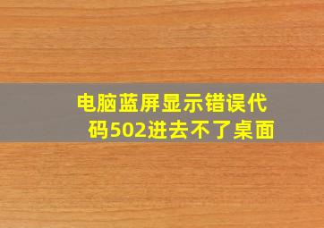 电脑蓝屏显示错误代码502进去不了桌面