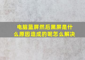 电脑蓝屏然后黑屏是什么原因造成的呢怎么解决