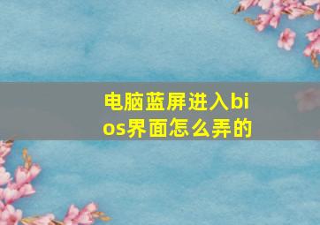 电脑蓝屏进入bios界面怎么弄的