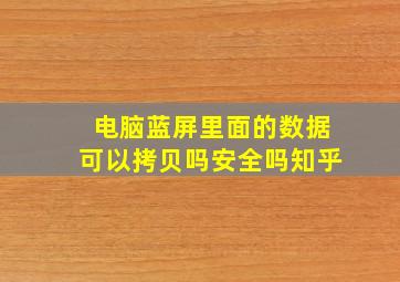 电脑蓝屏里面的数据可以拷贝吗安全吗知乎