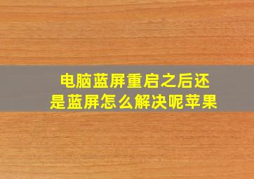 电脑蓝屏重启之后还是蓝屏怎么解决呢苹果