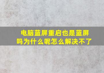 电脑蓝屏重启也是蓝屏吗为什么呢怎么解决不了