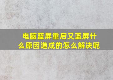 电脑蓝屏重启又蓝屏什么原因造成的怎么解决呢