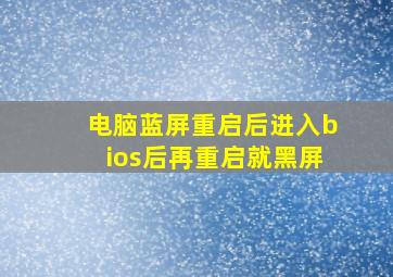 电脑蓝屏重启后进入bios后再重启就黑屏