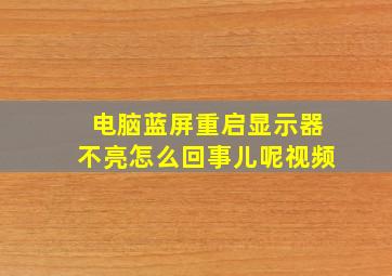 电脑蓝屏重启显示器不亮怎么回事儿呢视频