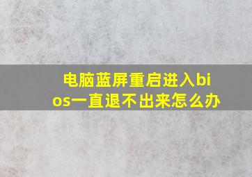 电脑蓝屏重启进入bios一直退不出来怎么办