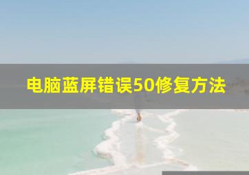 电脑蓝屏错误50修复方法