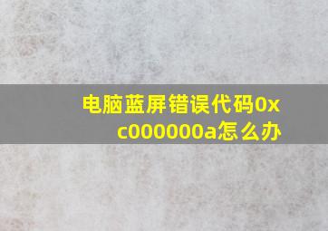 电脑蓝屏错误代码0xc000000a怎么办