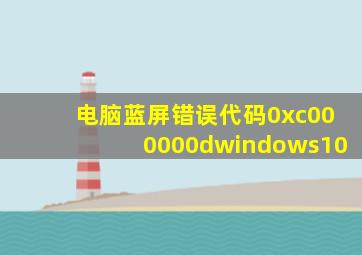 电脑蓝屏错误代码0xc000000dwindows10